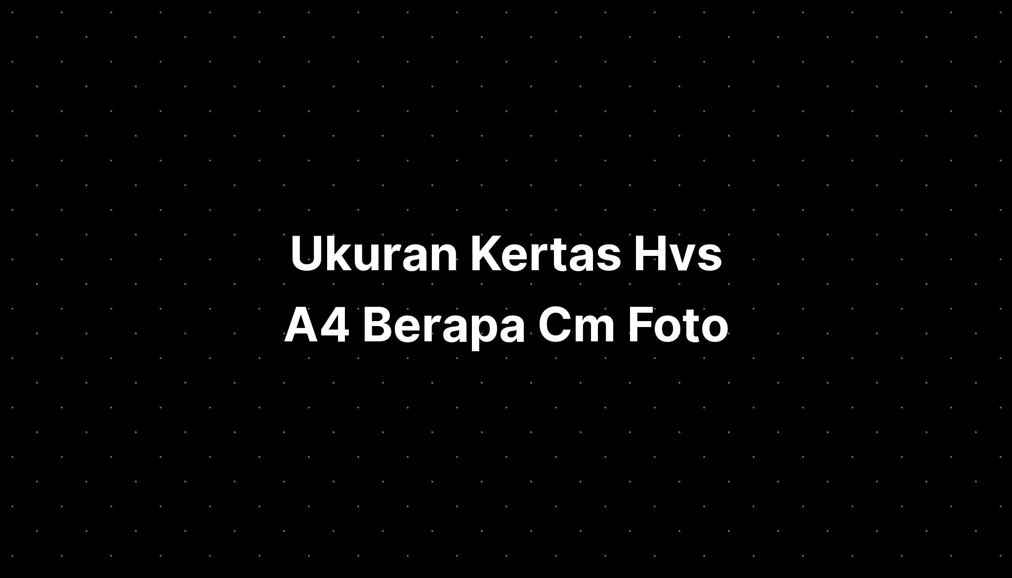 Ukuran Kertas Hvs A4 Berapa Cm Foto - IMAGESEE